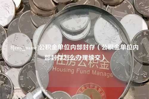 禹州公积金单位内部封存（公积金单位内部封存怎么办理续交）