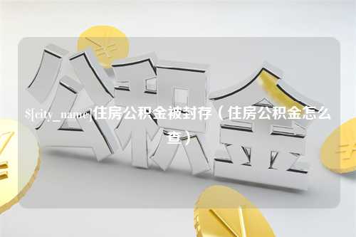 禹州住房公积金被封存（住房公积金怎么查）