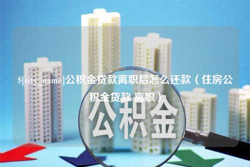 禹州公积金贷款离职后怎么还款（住房公积金贷款 离职）