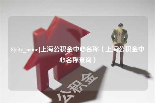 禹州上海公积金中心名称（上海公积金中心名称查询）