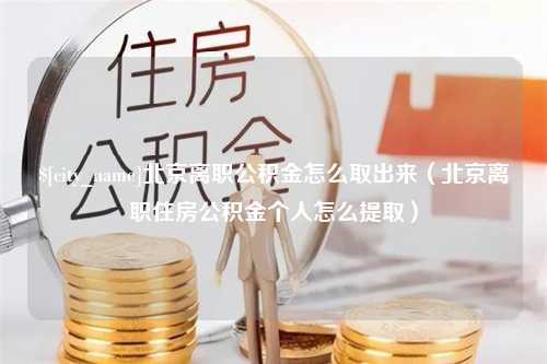 禹州北京离职公积金怎么取出来（北京离职住房公积金个人怎么提取）